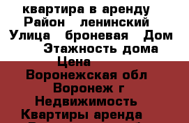 квартира в аренду › Район ­ ленинский › Улица ­ броневая › Дом ­ 10 › Этажность дома ­ 4 › Цена ­ 6 500 - Воронежская обл., Воронеж г. Недвижимость » Квартиры аренда   . Воронежская обл.